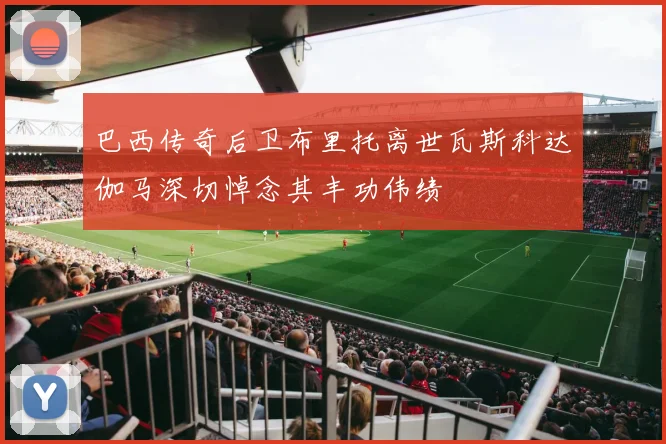 巴西传奇后卫布里托离世瓦斯科达伽马深切悼念其丰功伟绩