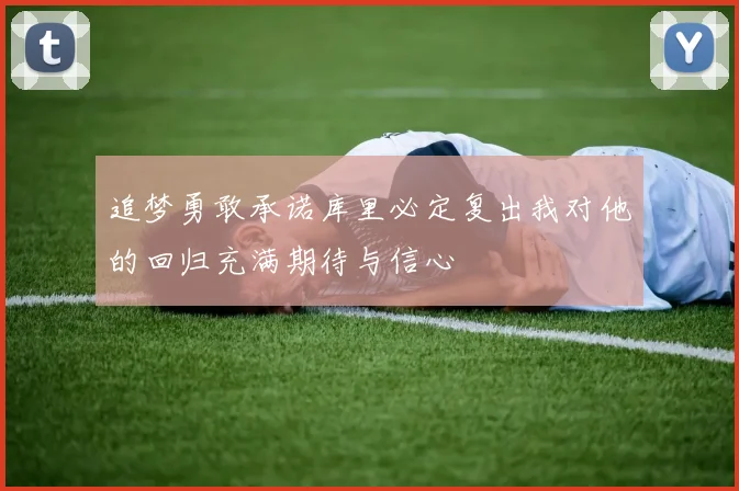 追梦勇敢承诺库里必定复出我对他的回归充满期待与信心