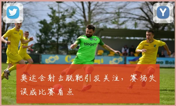 奥运会射击脱靶引发关注，赛场失误成比赛看点