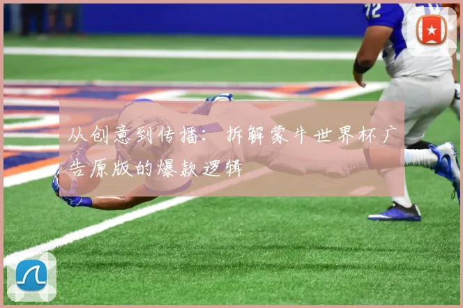 从创意到传播：拆解蒙牛世界杯广告原版的爆款逻辑