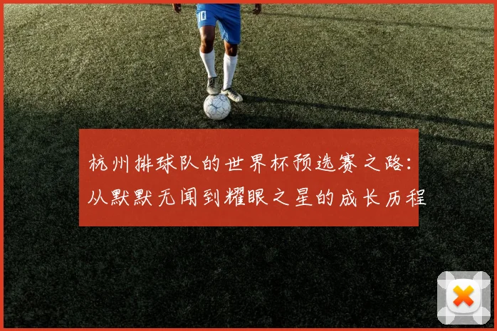 杭州排球队的世界杯预选赛之路：从默默无闻到耀眼之星的成长历程