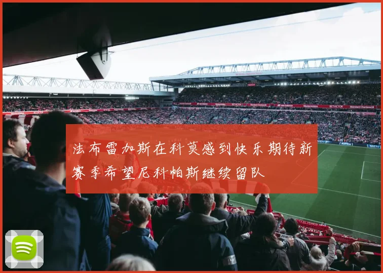法布雷加斯在科莫感到快乐期待新赛季希望尼科帕斯继续留队
