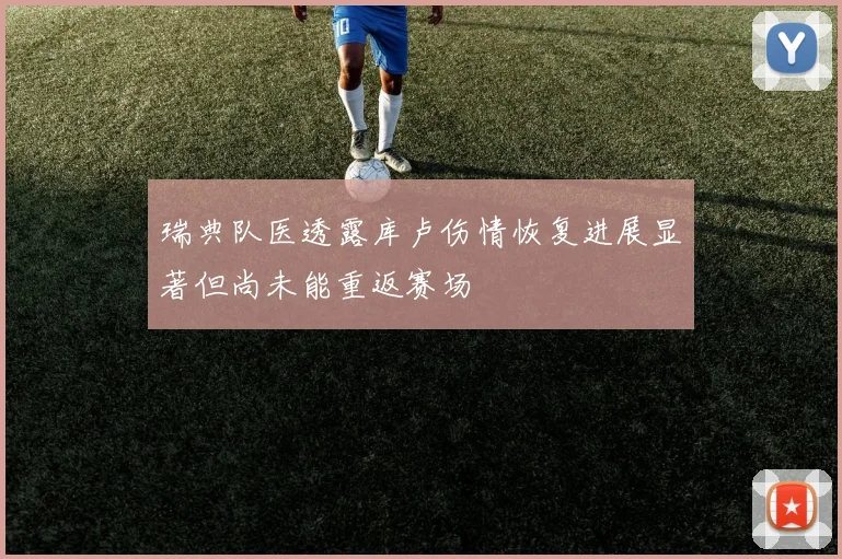 瑞典队医透露库卢伤情恢复进展显著但尚未能重返赛场