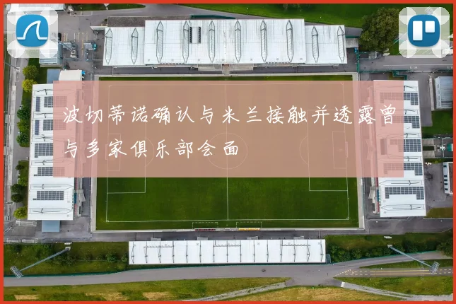 波切蒂诺确认与米兰接触并透露曾与多家俱乐部会面
